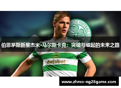 伯恩茅斯新星杰米·马尔斯卡克：突破与崛起的未来之路
