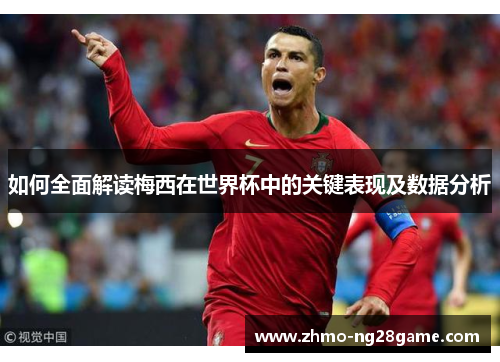 如何全面解读梅西在世界杯中的关键表现及数据分析