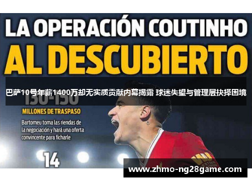 巴萨10号年薪1400万却无实质贡献内幕揭露 球迷失望与管理层抉择困境