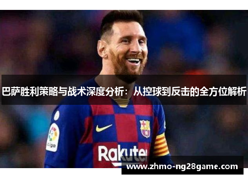 巴萨胜利策略与战术深度分析：从控球到反击的全方位解析