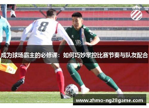 成为球场霸主的必修课：如何巧妙掌控比赛节奏与队友配合