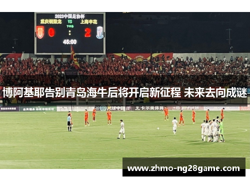 博阿基耶告别青岛海牛后将开启新征程 未来去向成谜