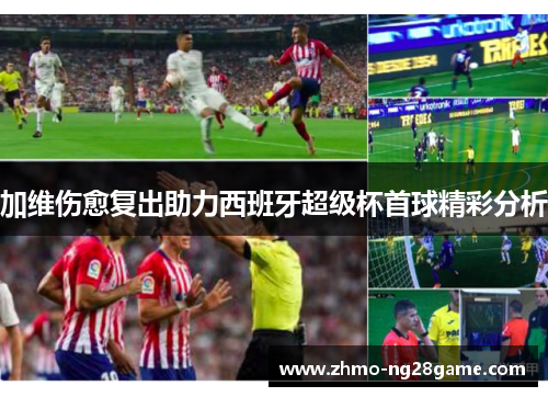 加维伤愈复出助力西班牙超级杯首球精彩分析