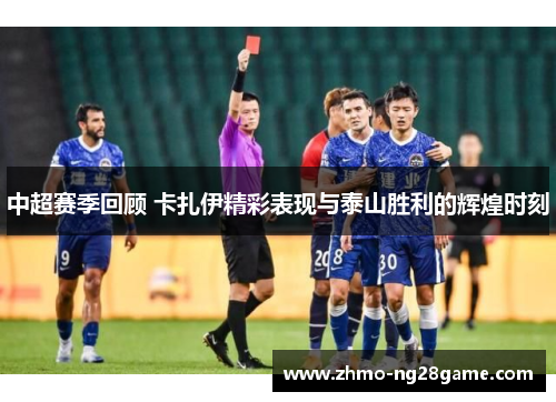 中超赛季回顾 卡扎伊精彩表现与泰山胜利的辉煌时刻