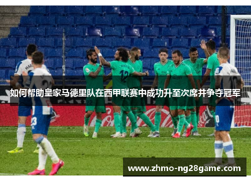 如何帮助皇家马德里队在西甲联赛中成功升至次席并争夺冠军