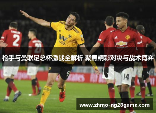 枪手与曼联足总杯激战全解析 聚焦精彩对决与战术博弈