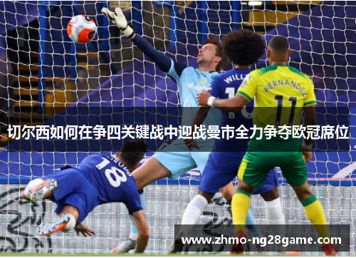 切尔西如何在争四关键战中迎战曼市全力争夺欧冠席位