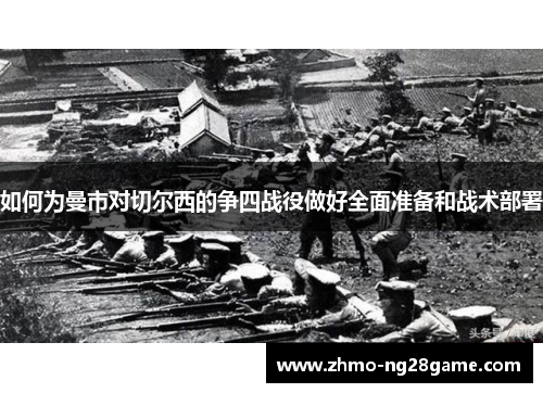 如何为曼市对切尔西的争四战役做好全面准备和战术部署