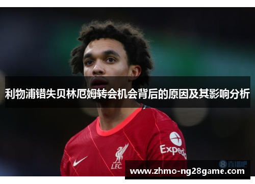 利物浦错失贝林厄姆转会机会背后的原因及其影响分析