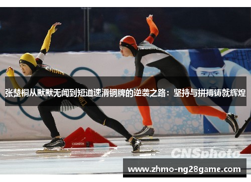 张楚桐从默默无闻到短道速滑铜牌的逆袭之路：坚持与拼搏铸就辉煌