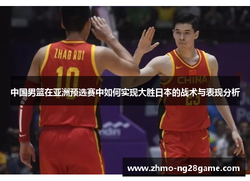 中国男篮在亚洲预选赛中如何实现大胜日本的战术与表现分析