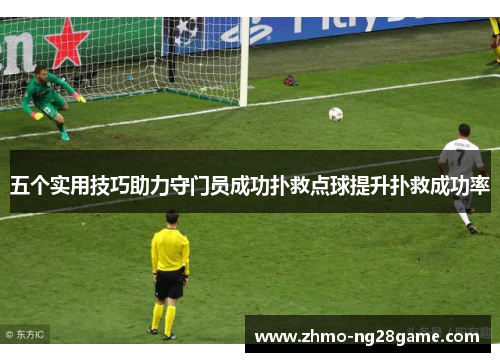 五个实用技巧助力守门员成功扑救点球提升扑救成功率