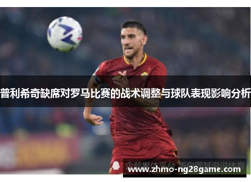 普利希奇缺席对罗马比赛的战术调整与球队表现影响分析