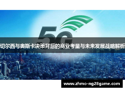 切尔西与奥斯卡决策背后的商业考量与未来发展战略解析