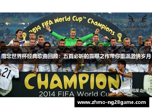 南非世界杯经典歌曲回顾：五首必听的震撼之作带你重温激情岁月