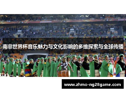 南非世界杯音乐魅力与文化影响的多维探索与全球传播