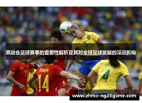 奥运会足球赛事的重要性解析及其对全球足球发展的深远影响
