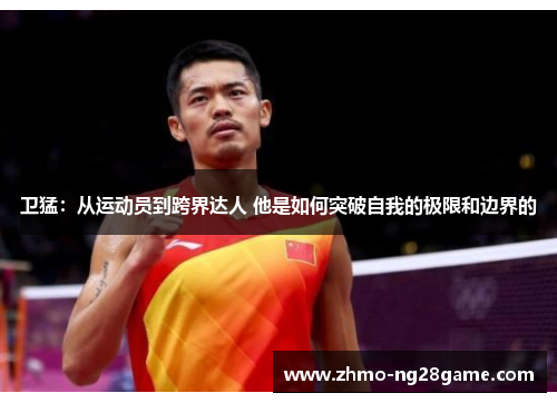 卫猛：从运动员到跨界达人 他是如何突破自我的极限和边界的