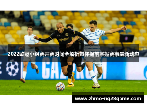 2022欧冠小组赛开赛时间全解析带你提前掌握赛事最新动态