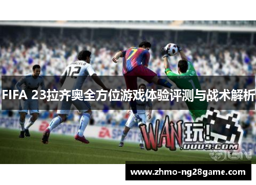 FIFA 23拉齐奥全方位游戏体验评测与战术解析