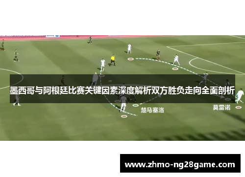 墨西哥与阿根廷比赛关键因素深度解析双方胜负走向全面剖析
