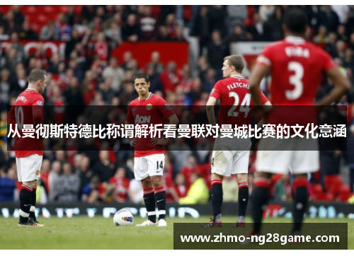 从曼彻斯特德比称谓解析看曼联对曼城比赛的文化意涵