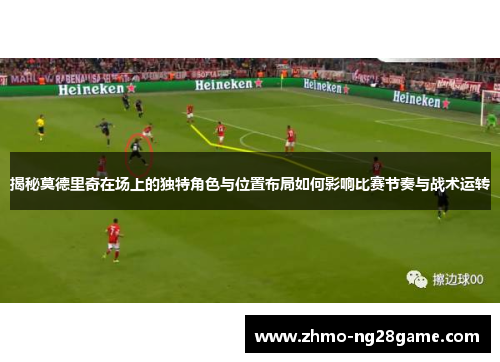 揭秘莫德里奇在场上的独特角色与位置布局如何影响比赛节奏与战术运转
