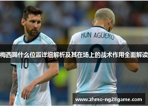 梅西踢什么位置详细解析及其在场上的战术作用全面解读
