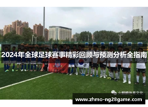 2024年全球足球赛事精彩回顾与预测分析全指南