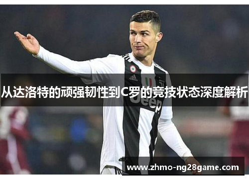 从达洛特的顽强韧性到C罗的竞技状态深度解析