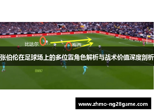 张伯伦在足球场上的多位置角色解析与战术价值深度剖析