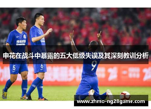 申花在战斗中暴露的五大低级失误及其深刻教训分析