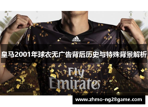 皇马2001年球衣无广告背后历史与特殊背景解析