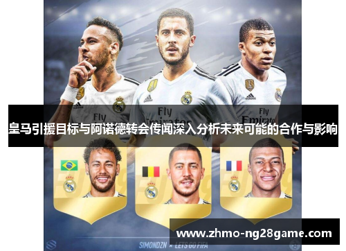皇马引援目标与阿诺德转会传闻深入分析未来可能的合作与影响