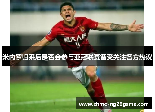 米内罗归来后是否会参与亚冠联赛备受关注各方热议