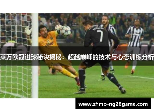 莱万欧冠进球秘诀揭秘：超越巅峰的技术与心态训练分析