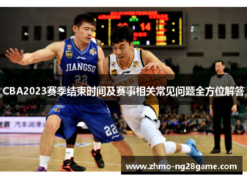 CBA2023赛季结束时间及赛事相关常见问题全方位解答
