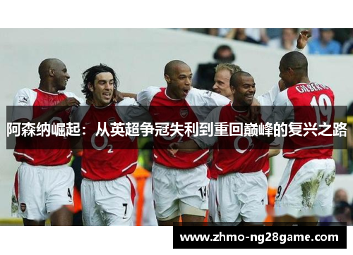 阿森纳崛起：从英超争冠失利到重回巅峰的复兴之路