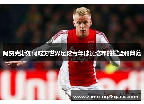 阿贾克斯如何成为世界足球青年球员培养的摇篮和典范