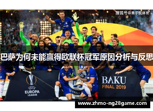 巴萨为何未能赢得欧联杯冠军原因分析与反思