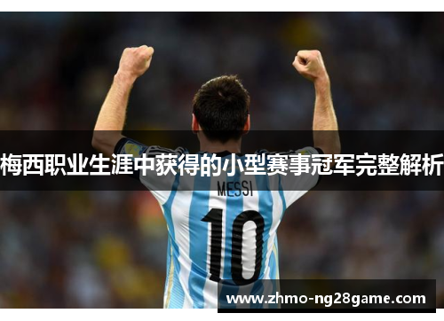 梅西职业生涯中获得的小型赛事冠军完整解析