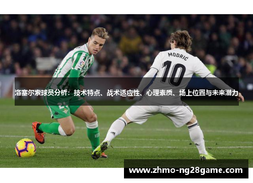 洛塞尔索球员分析：技术特点、战术适应性、心理素质、场上位置与未来潜力