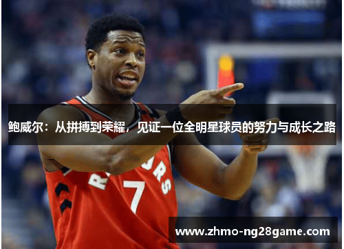 鲍威尔：从拼搏到荣耀，见证一位全明星球员的努力与成长之路