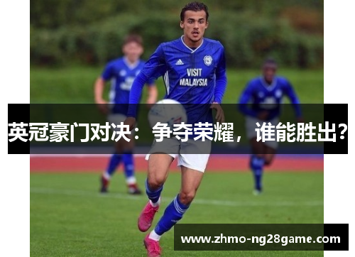 英冠豪门对决：争夺荣耀，谁能胜出？